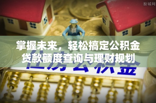 泰宁掌握未来，轻松搞定公积金贷款额度查询与理财规划