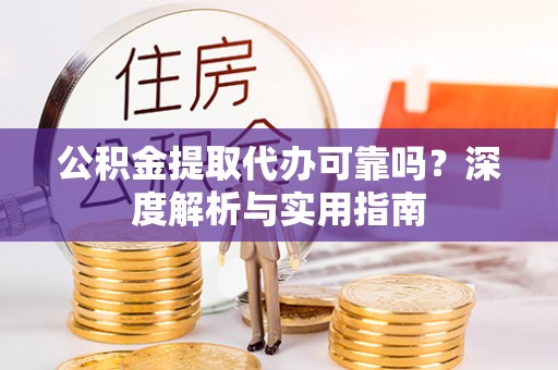 泰宁公积金提取代办可靠吗？深度解析与实用指南