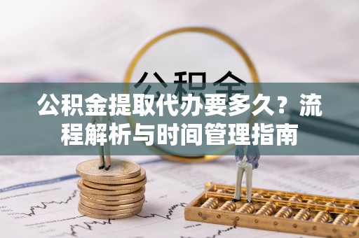 泰宁公积金提取代办要多久？流程解析与时间管理指南