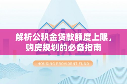 泰宁解析公积金贷款额度上限，购房规划的必备指南