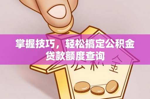 泰宁掌握技巧，轻松搞定公积金贷款额度查询