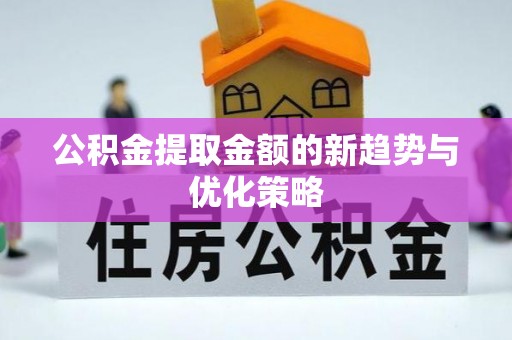 泰宁公积金提取金额的新趋势与优化策略