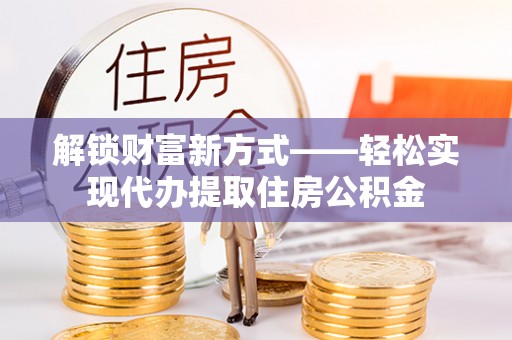 泰宁解锁财富新方式——轻松实现代办提取住房公积金
