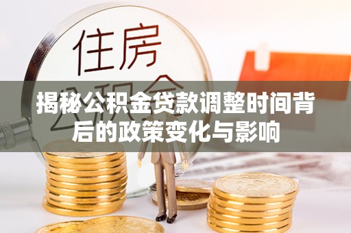 泰宁揭秘公积金贷款调整时间背后的政策变化与影响