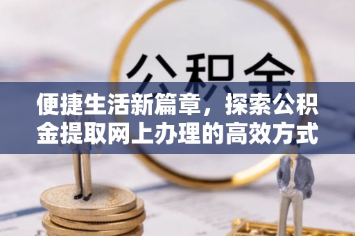 泰宁便捷生活新篇章，探索公积金提取网上办理的高效方式