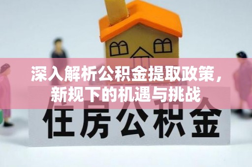 泰宁深入解析公积金提取政策，新规下的机遇与挑战