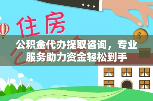 泰宁公积金代办提取咨询，专业服务助力资金轻松到手
