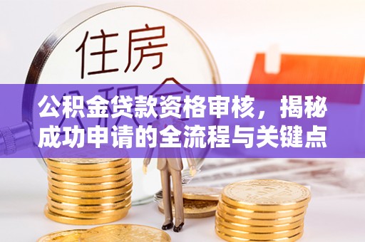 泰宁公积金贷款资格审核，揭秘成功申请的全流程与关键点