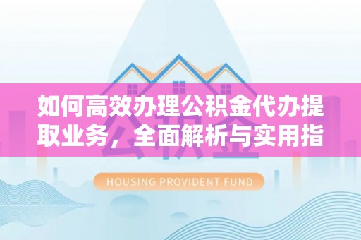 泰宁如何高效办理公积金代办提取业务，全面解析与实用指南