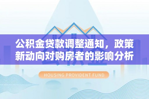 泰宁公积金贷款调整通知，政策新动向对购房者的影响分析