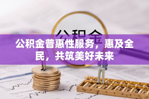 泰宁公积金普惠性服务，惠及全民，共筑美好未来