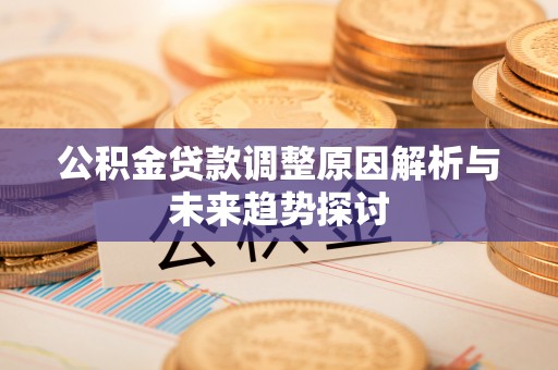 泰宁公积金贷款调整原因解析与未来趋势探讨
