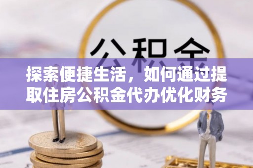 泰宁探索便捷生活，如何通过提取住房公积金代办优化财务规划