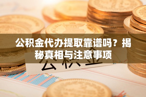 泰宁公积金代办提取靠谱吗？揭秘真相与注意事项