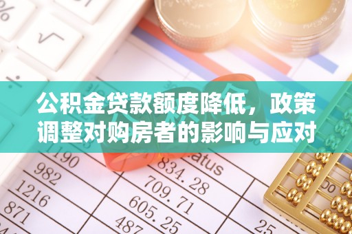 泰宁公积金贷款额度降低，政策调整对购房者的影响与应对策略