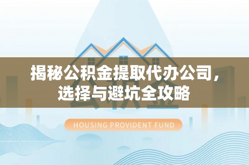 泰宁揭秘公积金提取代办公司，选择与避坑全攻略
