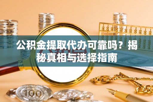 泰宁公积金提取代办可靠吗？揭秘真相与选择指南