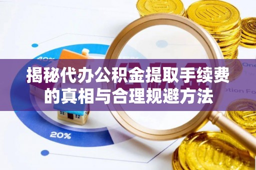 泰宁揭秘代办公积金提取手续费的真相与合理规避方法