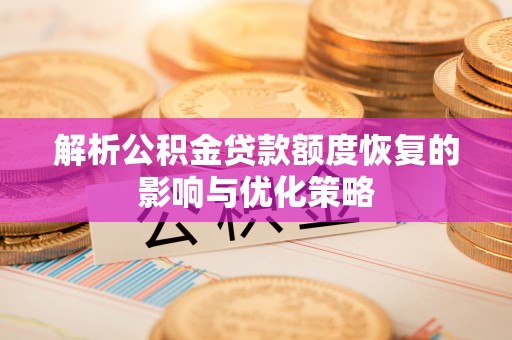 泰宁解析公积金贷款额度恢复的影响与优化策略