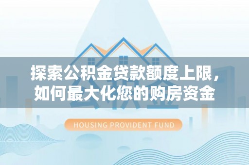 泰宁探索公积金贷款额度上限，如何最大化您的购房资金
