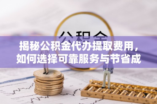 泰宁揭秘公积金代办提取费用，如何选择可靠服务与节省成本