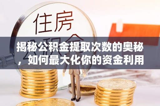 泰宁揭秘公积金提取次数的奥秘，如何最大化你的资金利用？