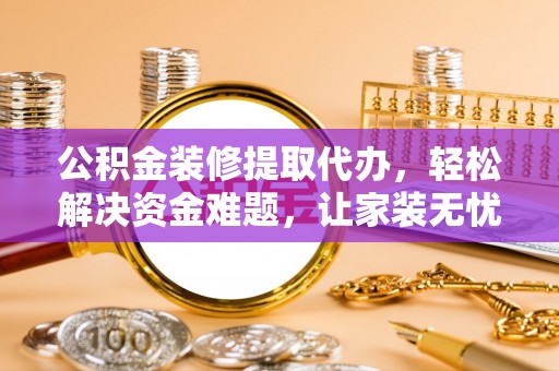 泰宁公积金装修提取代办，轻松解决资金难题，让家装无忧