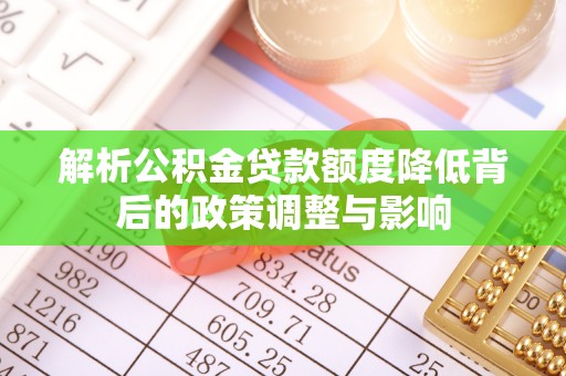 泰宁解析公积金贷款额度降低背后的政策调整与影响