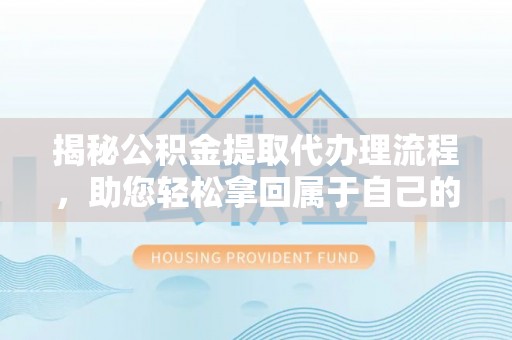 泰宁揭秘公积金提取代办理流程，助您轻松拿回属于自己的钱