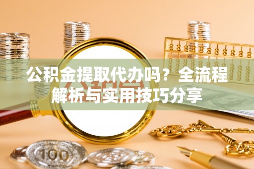 泰宁公积金提取代办吗？全流程解析与实用技巧分享