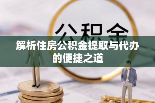 泰宁解析住房公积金提取与代办的便捷之道