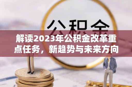 泰宁解读2023年公积金改革重点任务，新趋势与未来方向