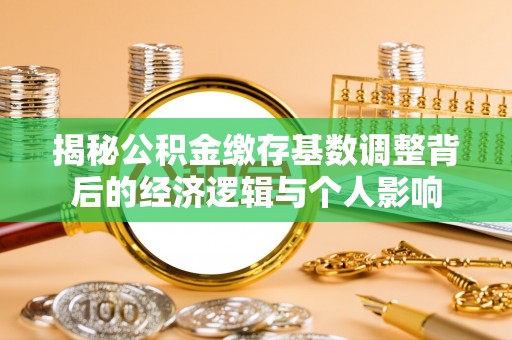 泰宁揭秘公积金缴存基数调整背后的经济逻辑与个人影响