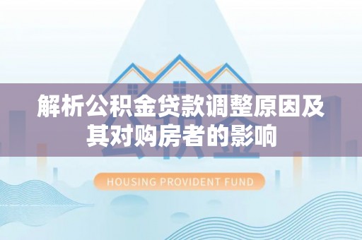 泰宁解析公积金贷款调整原因及其对购房者的影响