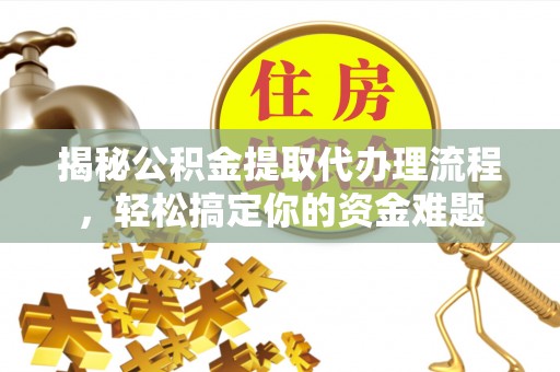 泰宁揭秘公积金提取代办理流程，轻松搞定你的资金难题