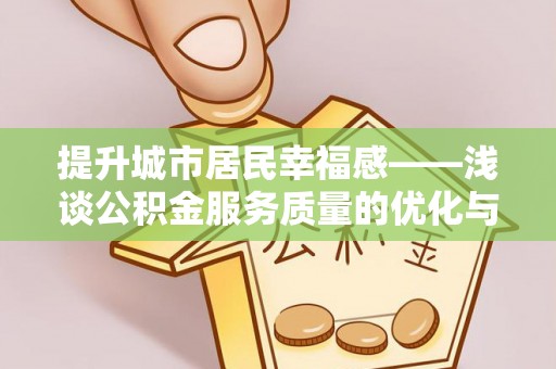 泰宁提升城市居民幸福感——浅谈公积金服务质量的优化与未来