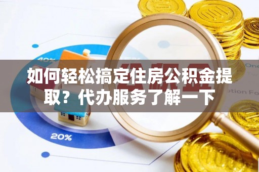 泰宁如何轻松搞定住房公积金提取？代办服务了解一下