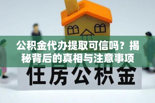泰宁公积金代办提取可信吗？揭秘背后的真相与注意事项