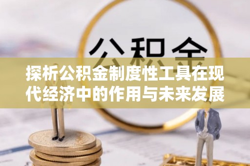 泰宁探析公积金制度性工具在现代经济中的作用与未来发展趋势