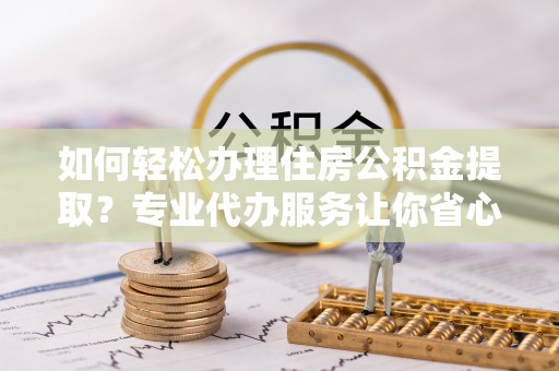 泰宁如何轻松办理住房公积金提取？专业代办服务让你省心无忧