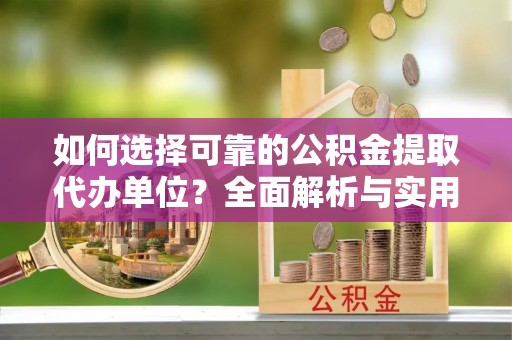 泰宁如何选择可靠的公积金提取代办单位？全面解析与实用建议