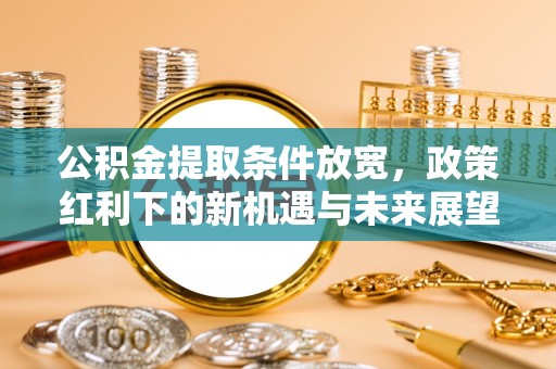 泰宁公积金提取条件放宽，政策红利下的新机遇与未来展望