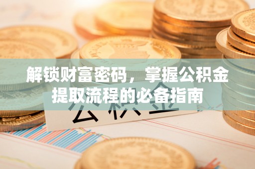 泰宁解锁财富密码，掌握公积金提取流程的必备指南