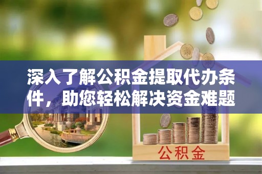 泰宁深入了解公积金提取代办条件，助您轻松解决资金难题