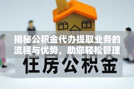 泰宁揭秘公积金代办提取业务的流程与优势，助您轻松管理财务