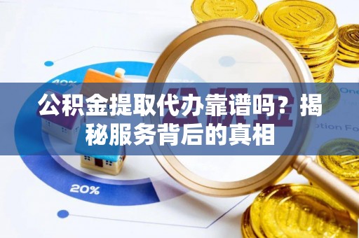 泰宁公积金提取代办靠谱吗？揭秘服务背后的真相