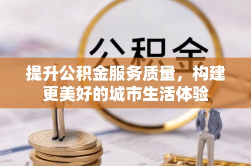 泰宁提升公积金服务质量，构建更美好的城市生活体验