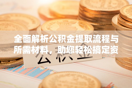 泰宁全面解析公积金提取流程与所需材料，助您轻松搞定资金提取
