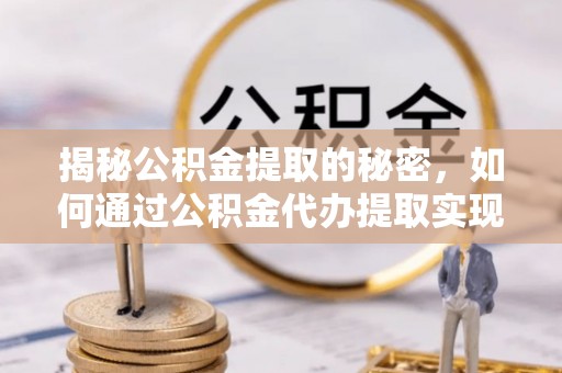 泰宁揭秘公积金提取的秘密，如何通过公积金代办提取实现财务自由