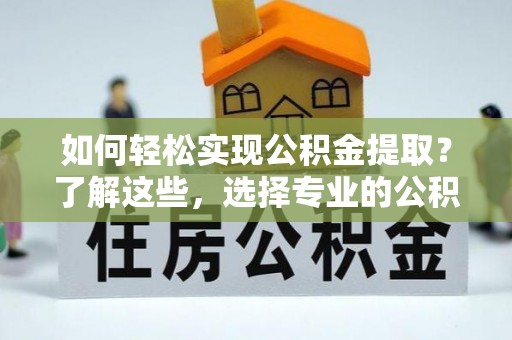 泰宁如何轻松实现公积金提取？了解这些，选择专业的公积金提取代办服务